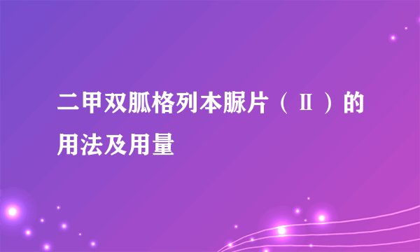 二甲双胍格列本脲片（Ⅱ）的用法及用量