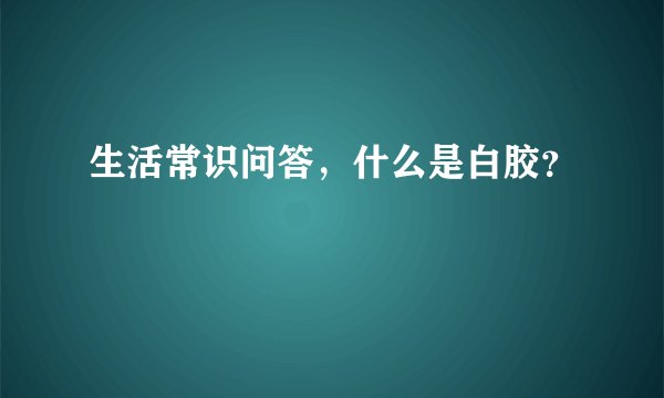 生活常识问答，什么是白胶？