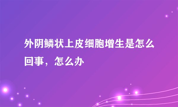 外阴鳞状上皮细胞增生是怎么回事，怎么办