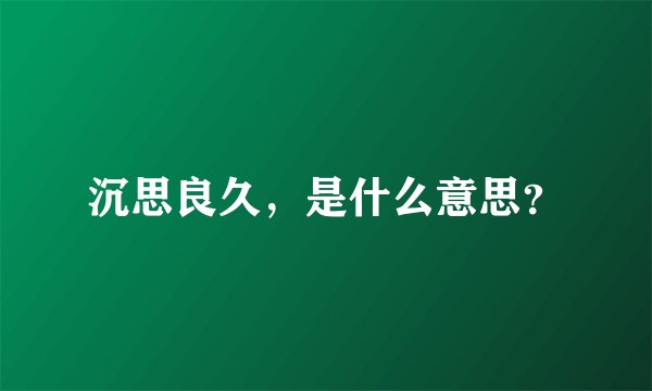 沉思良久，是什么意思？