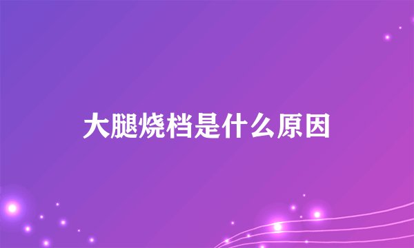 大腿烧档是什么原因