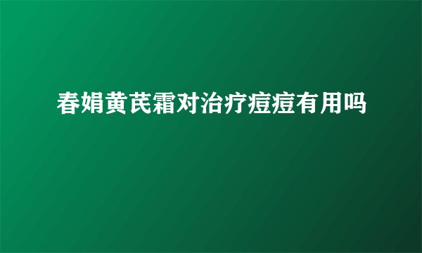 春娟黄芪霜对治疗痘痘有用吗