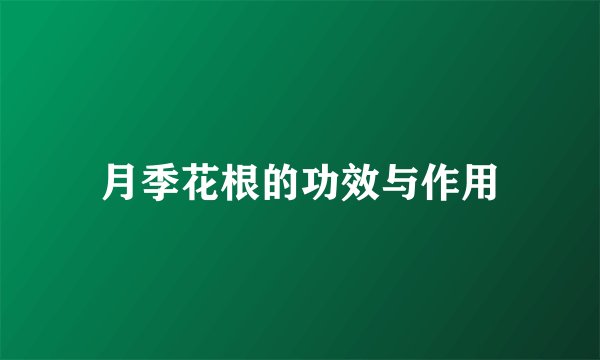 月季花根的功效与作用