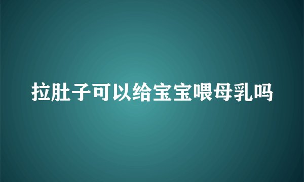 拉肚子可以给宝宝喂母乳吗