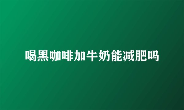 喝黑咖啡加牛奶能减肥吗