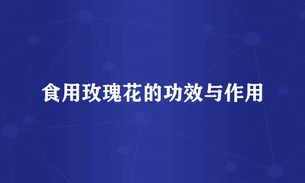 食用玫瑰花的功效与作用