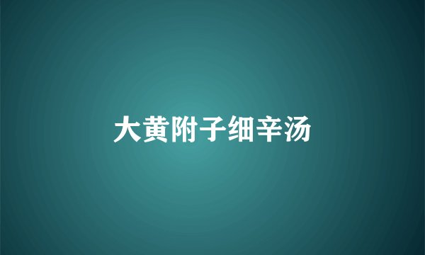 大黄附子细辛汤