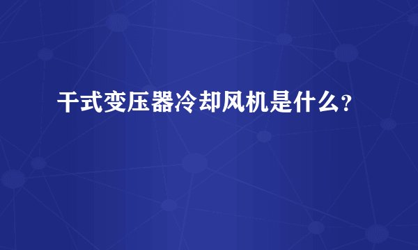 干式变压器冷却风机是什么？