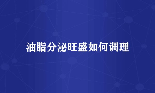油脂分泌旺盛如何调理