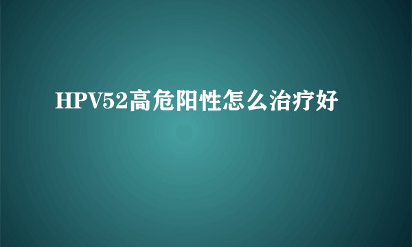 HPV52高危阳性怎么治疗好