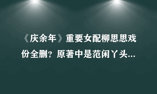 《庆余年》重要女配柳思思戏份全删？原著中是范闲丫头，最后嫁给了范闲