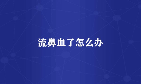 流鼻血了怎么办