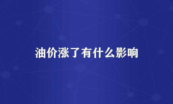 油价涨了有什么影响