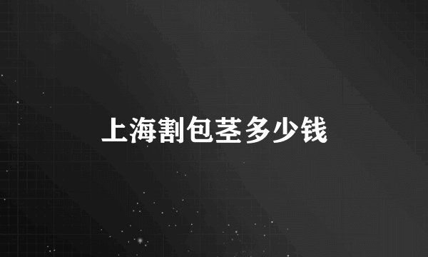 上海割包茎多少钱