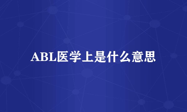 ABL医学上是什么意思