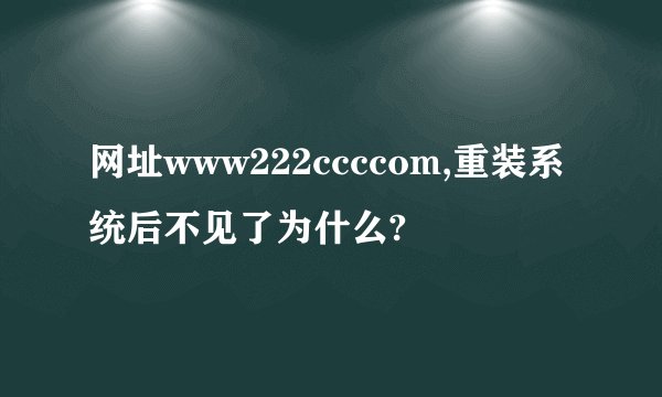 网址www222ccccom,重装系统后不见了为什么?