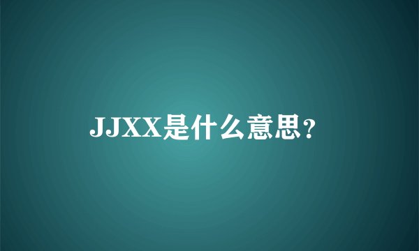 JJXX是什么意思？