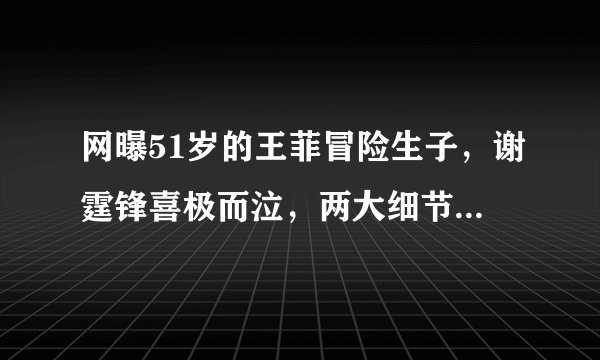 网曝51岁的王菲冒险生子，谢霆锋喜极而泣，两大细节表明这是谣言