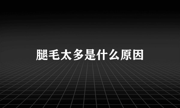 腿毛太多是什么原因