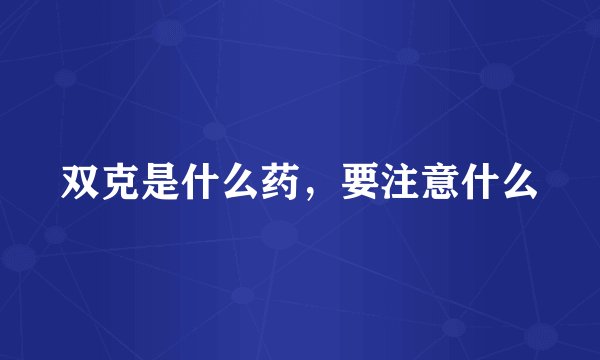 双克是什么药，要注意什么