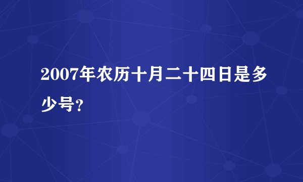 2007年农历十月二十四日是多少号？