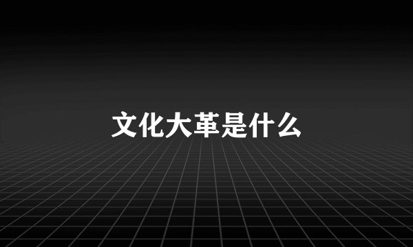 文化大革是什么