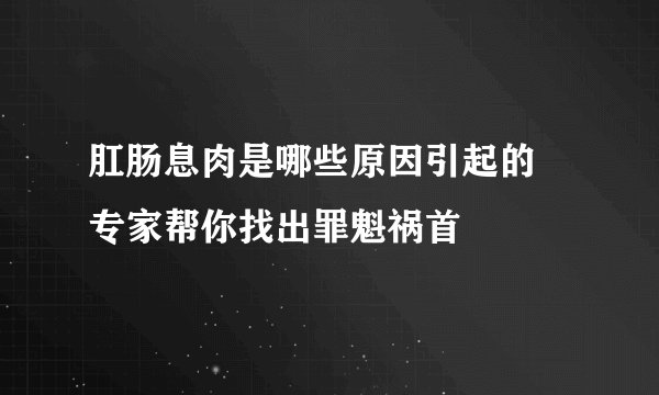 肛肠息肉是哪些原因引起的 专家帮你找出罪魁祸首