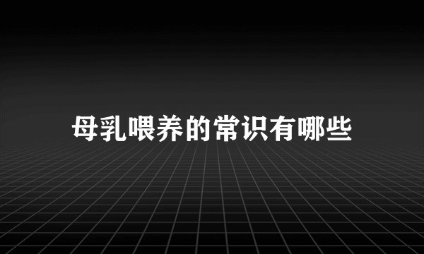 母乳喂养的常识有哪些