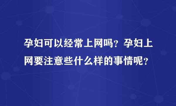 孕妇可以经常上网吗？孕妇上网要注意些什么样的事情呢？