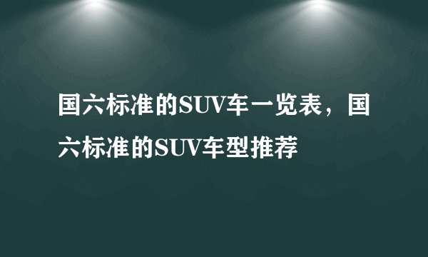 国六标准的SUV车一览表，国六标准的SUV车型推荐