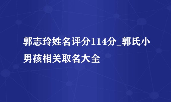 郭志玲姓名评分114分_郭氏小男孩相关取名大全