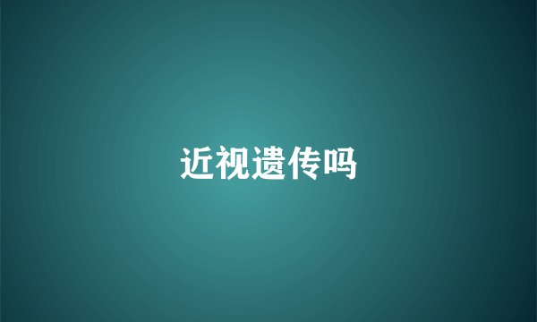 近视遗传吗