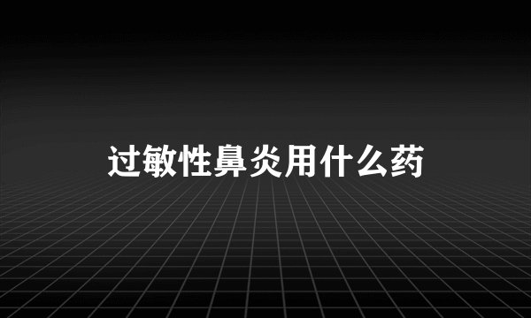 过敏性鼻炎用什么药