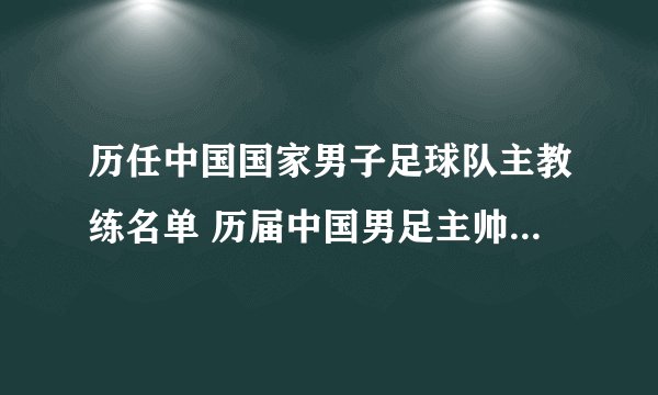 历任中国国家男子足球队主教练名单 历届中国男足主帅一览 国足新主帅是谁