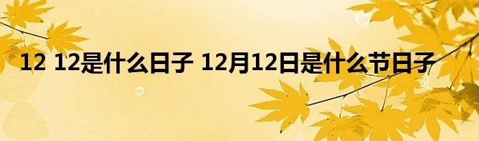 12 12是什么日子 12月12日是什么节日子