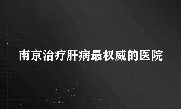 南京治疗肝病最权威的医院