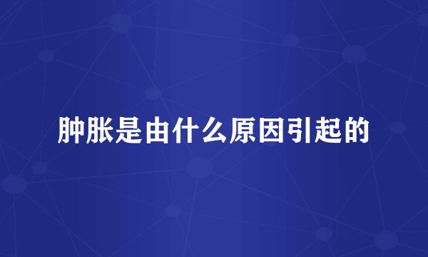 肿胀是由什么原因引起的