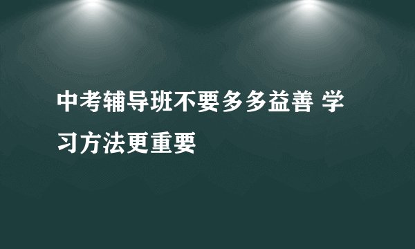 中考辅导班不要多多益善 学习方法更重要