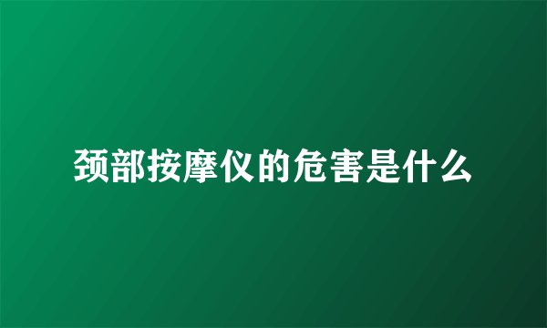 颈部按摩仪的危害是什么