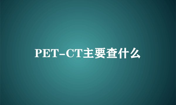 PET-CT主要查什么