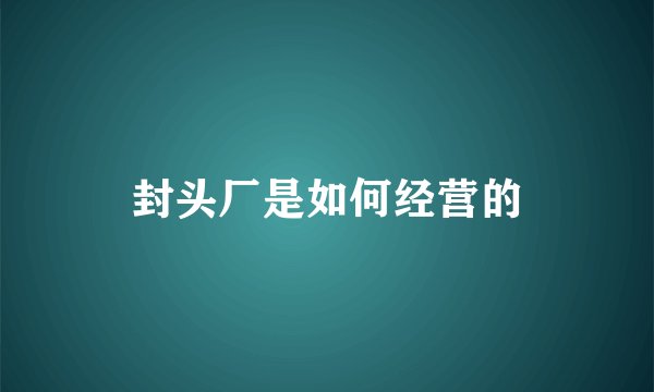 封头厂是如何经营的