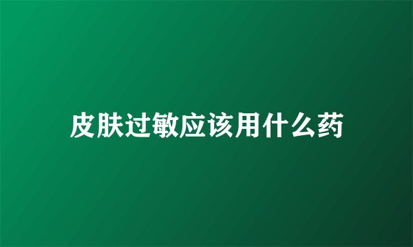 皮肤过敏应该用什么药