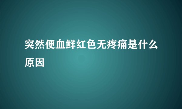 突然便血鲜红色无疼痛是什么原因