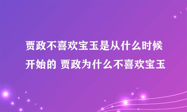 贾政不喜欢宝玉是从什么时候开始的 贾政为什么不喜欢宝玉