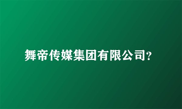 舞帝传媒集团有限公司？