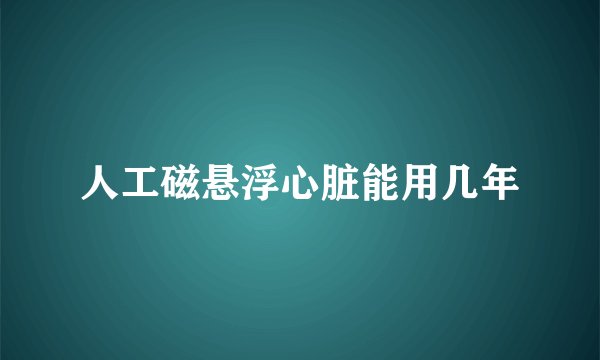 人工磁悬浮心脏能用几年