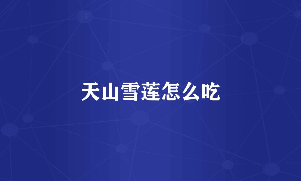天山雪莲怎么吃