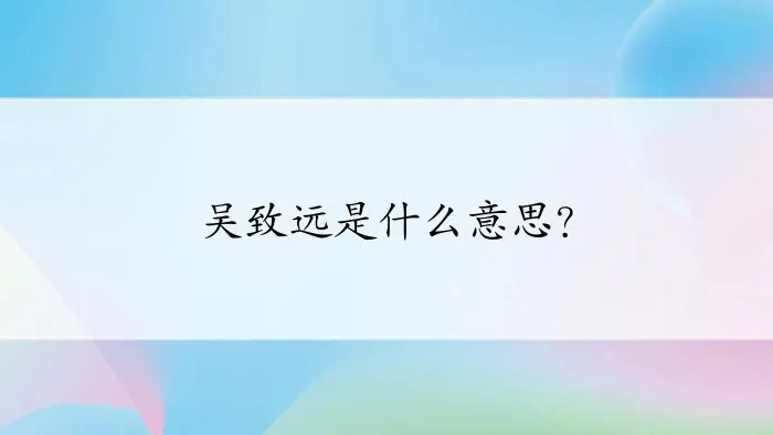 吴致远是什么意思？