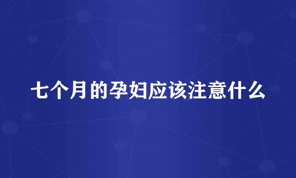 七个月的孕妇应该注意什么