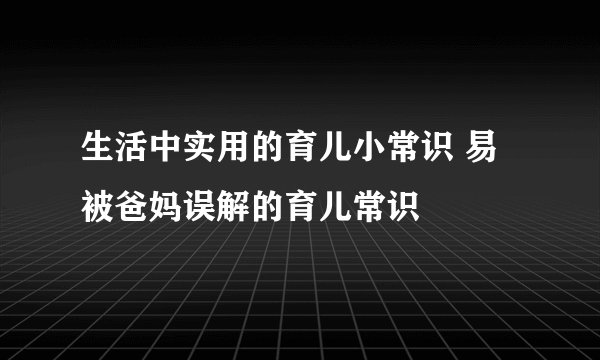 生活中实用的育儿小常识 易被爸妈误解的育儿常识